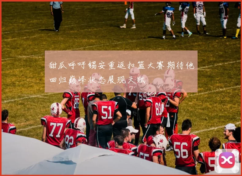 甜瓜呼吁锡安重返扣篮大赛期待他回归巅峰状态展现天赋