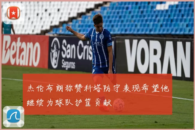 杰伦布朗称赞科塔防守表现希望他继续为球队护筐贡献