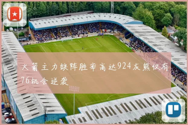 火箭主力缺阵胜率高达924灰熊仅有76机会逆袭
