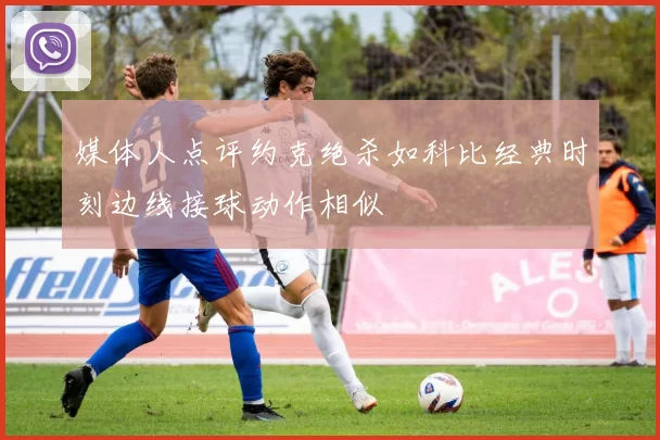 媒体人点评约克绝杀如科比经典时刻边线接球动作相似
