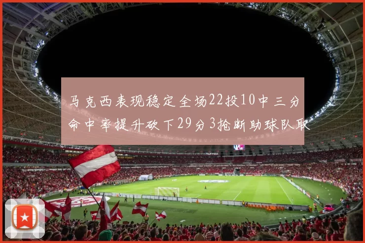 马克西表现稳定全场22投10中三分命中率提升砍下29分3抢断助球队取胜