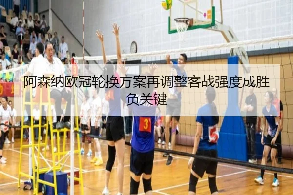 阿森纳欧冠轮换方案再调整客战强度成胜负关键 | com